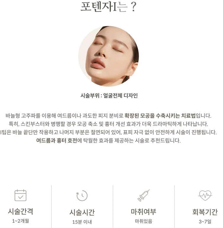 ข้อมูลขั้นตอนการรักษาด้วย Potenza I: บริเวณที่ทำการรักษา: ทั่วใบหน้า, คำอธิบายเกี่ยวกับคลื่นวิทยุแบบเข็มและหัว I-tip หุ้มฉนวน, ช่วงเวลาระหว่างการรักษา: 1-2 เดือน, ระยะเวลาในการทำหัตถการ: ภายใน 15 นาที, ใช้ยาชา, ระยะเวลาพักฟื้น: 3-7 วัน